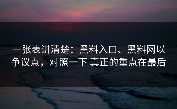 一张表讲清楚：黑料入口、黑料网以争议点，对照一下 真正的重点在最后  第1张