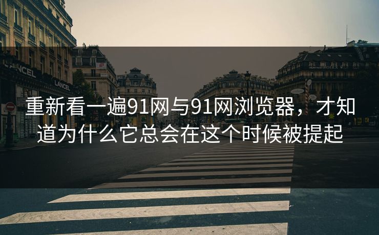 重新看一遍91网与91网浏览器，才知道为什么它总会在这个时候被提起  第1张