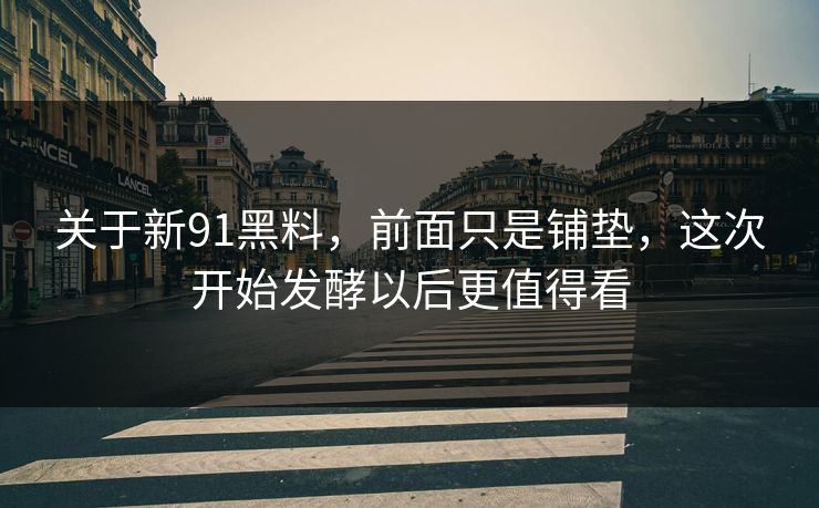 关于新91黑料，前面只是铺垫，这次开始发酵以后更值得看  第1张