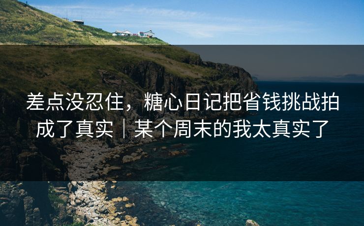 差点没忍住，糖心日记把省钱挑战拍成了真实｜某个周末的我太真实了  第1张