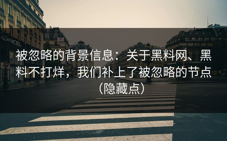 被忽略的背景信息：关于黑料网、黑料不打烊，我们补上了被忽略的节点（隐藏点）  第1张